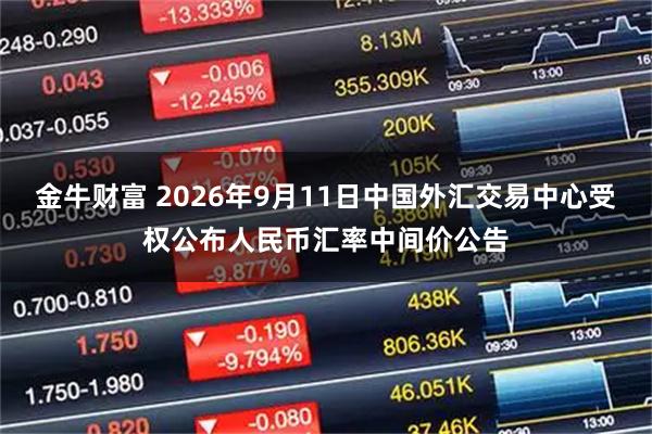 金牛财富 2026年9月11日中国外汇交易中心受权公布人民币汇率中间价公告