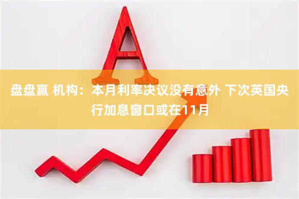 盘盘赢 机构：本月利率决议没有意外 下次英国央行加息窗口或在11月