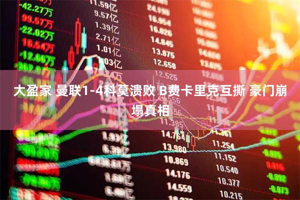 大盈家 曼联1-4科莫溃败 B费卡里克互撕 豪门崩塌真相