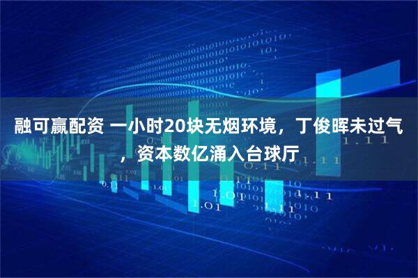 融可赢配资 一小时20块无烟环境，丁俊晖未过气，资本数亿涌入台球厅
