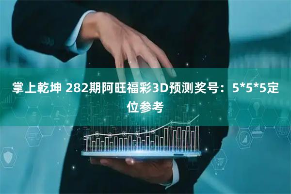 掌上乾坤 282期阿旺福彩3D预测奖号：5*5*5定位参考
