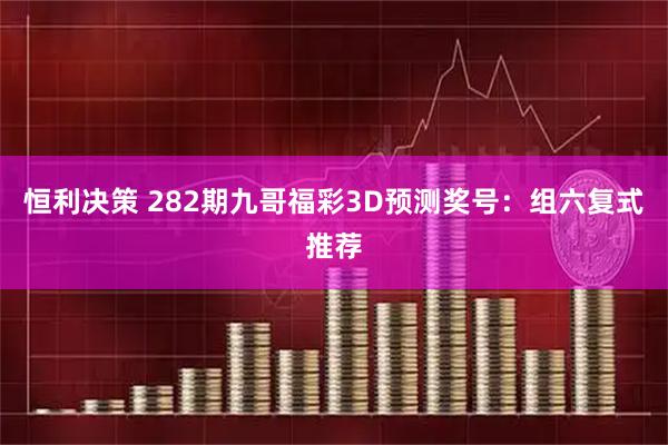 恒利决策 282期九哥福彩3D预测奖号：组六复式推荐