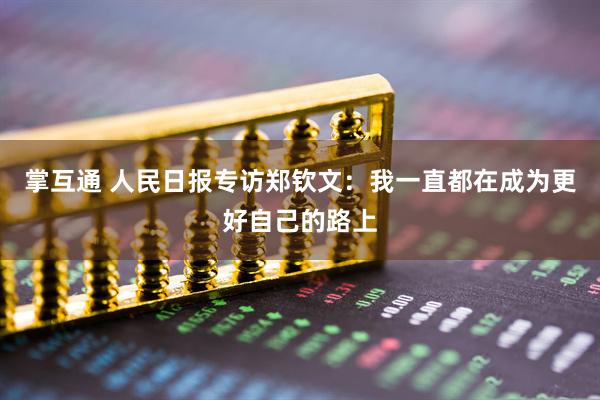 掌互通 人民日报专访郑钦文：我一直都在成为更好自己的路上