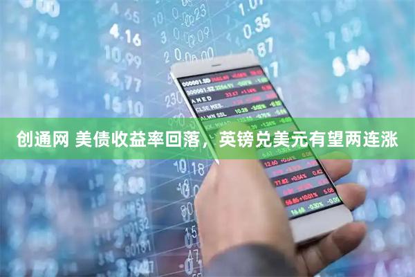 创通网 美债收益率回落，英镑兑美元有望两连涨