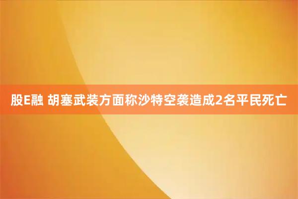 股E融 胡塞武装方面称沙特空袭造成2名平民死亡