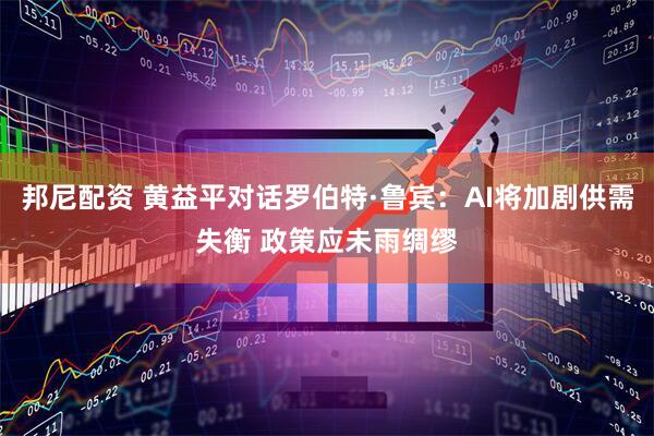 邦尼配资 黄益平对话罗伯特·鲁宾：AI将加剧供需失衡 政策应未雨绸缪