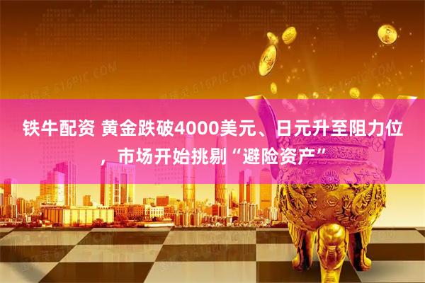 铁牛配资 黄金跌破4000美元、日元升至阻力位,市场开始挑剔“避险资产”