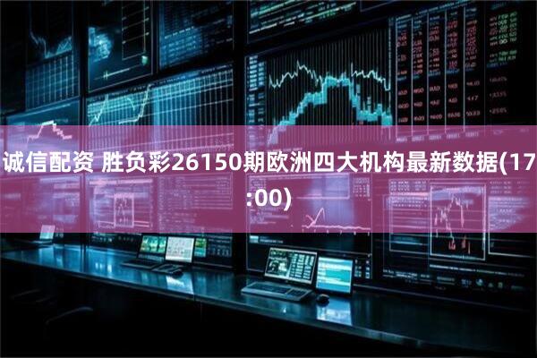 诚信配资 胜负彩26150期欧洲四大机构最新数据(17:00)