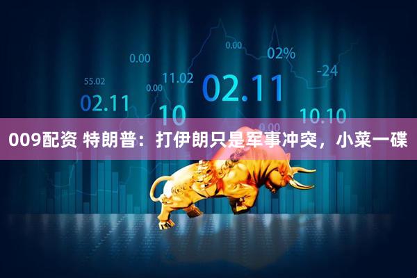 009配资 特朗普：打伊朗只是军事冲突，小菜一碟