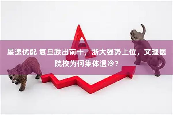 星速优配 复旦跌出前十，浙大强势上位，文理医院校为何集体遇冷？