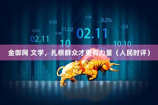 金御网 文学，扎根群众才更有力量（人民时评）